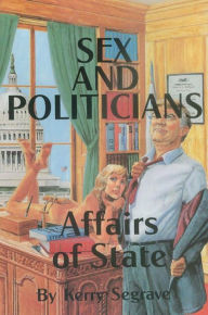 Title: SEX AND POLITICIANS AFFAIRS OF STATE, Author: Kerry Segrave