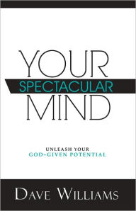 Title: Your Spectacular Mind: Unleash Your God-Given Potential, Author: Dave Williams