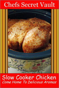 Title: Slow Cooker Chicken - Come Home to Delicious Aromas, Author: Chefs Secret Vault
