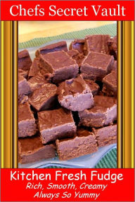 Title: Kitchen Fresh Fudge - Rich, Smooth, Creamy - Always So Yummy, Author: Chefs Secret Vault