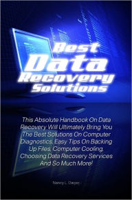 Title: Best Data Recovery Solutions: This Absolute Handbook On Data Recovery Will Ultimately Bring You The Best Solutions On Computer Diagnostics, Easy Tips On Backing Up Files, Computer Cooling, Choosing Data Recovery Services And So Much More!, Author: Dwyer