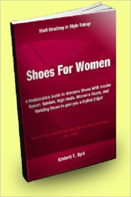 Shoes for Women; A Fashionista’s Guide to Womens Shoes With Insider Tips on Sandals, High Heels, Women's Boots, and Wedding Shoes to Give You a Stylish Edge!