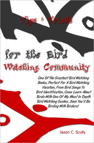 Title: Tips & Tricks for the Bird Watching Community; One Of The Great Bird Watching Books, Perfect For A Bird Watching Vacation, From Bird Songs To Bird Identification, Come Learn About Birds With One Of My Most In Depth Bird Watching Guides., Author: Jason C. Scully