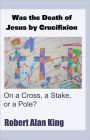 Was the Death of Jesus by Crucifixion on a Cross, a Stake, or a Pole?