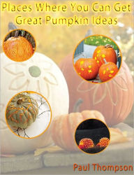 Title: Places Where You Can Get Great Pumpkin Ideas, Author: Paul Thompson