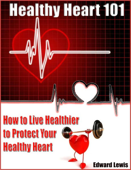 Healthy Heart 101: How to Live Healthier to Protect Your Healthy Heart
