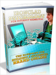 Ironclad Psychology For Internet Marketers - The Blueprint For Building A Successful Brand Online