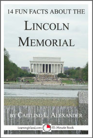 Title: 14 Fun Facts About the Lincoln Memorial: A 15-Minute Book, Author: Caitlind Alexander