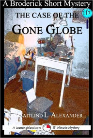 Title: The Case of the Gone Globe: A 15-Minute Broderick Mystery, Author: Caitlind Alexander