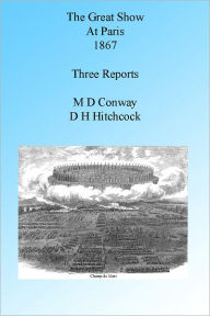 Title: The Great Show at Paris 1867: Three Reports, Illustrated, Author: Moncure Daniel Conway