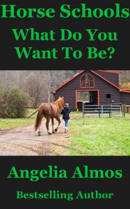 Title: Horse Schools: What Do You Want To Be?, Author: Angelia Almos