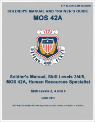 Title: Soldier Training Publication STP 12-42A-SM-TG Soldier’s Manual and Trainer’s Guide MOS 42A Skill Levels 3, 4, and 5 Human Resources Specialist June 2011 US Army, Author: United States Government US Army