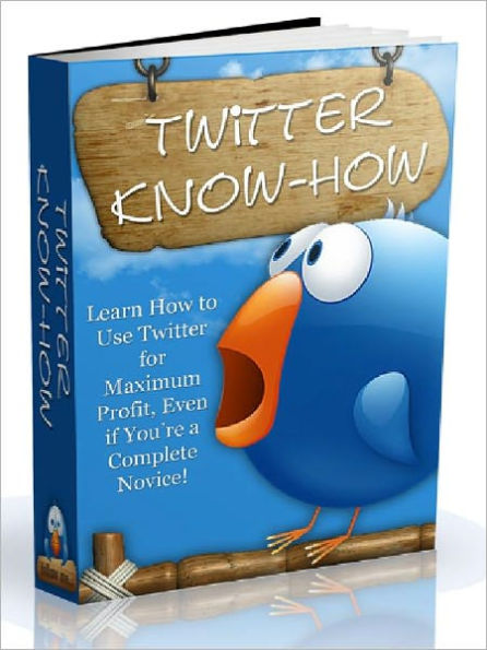 Twitter Know-How: Learn How to Use Twitter for Maximum Profit, Even if You are a Complete Novice