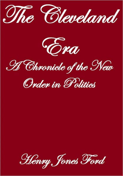 THE CLEVELAND ERA, A CHRONICLE OF THE NEW ORDER IN POLITICS