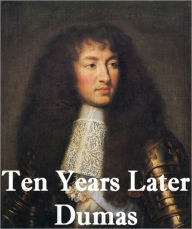 Title: Ten Years Later, D'Artagnan Romances #4 by Alexandre Dumas (Original Full Version), Author: Alexandre Dumas