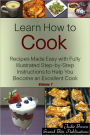 Learn How to Cook: Recipes Made Easy with Fully Illustrated Step-by-Step Instructions to Help You Become an Excellent Cook - Volume One