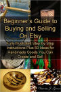 Beginner's Guide to Buying and Selling On Etsy: Fully Illustrated Step-by-Step Instructions Plus 50 Ideas for Handmade Goods You Can Create and Sell