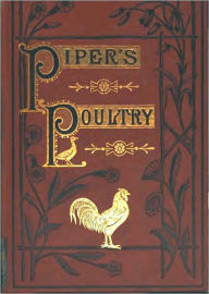 Title: Poultry; A Practical Guide to the Choice, Breeding, Rearing, and Management of All Descriptions of Fowls, Turkeys, Guinea-fowls, Ducks, and Geese, for Profit and Exhibition, Fourth Edition [Illustrated], Author: Hugh Piper