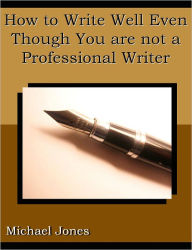 Title: How to Write Well Even Though You are not a Professional Writer, Author: Michael Jones