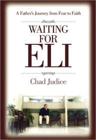 Title: Waiting for Eli: A Father's Journey from Fear to Faith, Author: Chad Judice