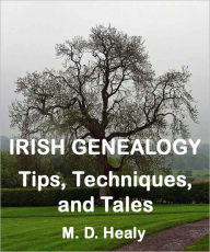 Title: Irish Genealogy Tips, Techniques, and Tales, Author: M. D. Healy
