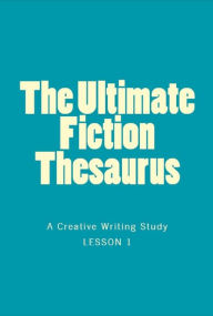 The Ultimate Fiction Thesaurus (a creative writing study in the tradition of the elements of style)