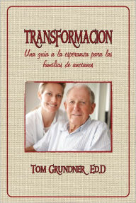 TRANSFORMACIÓN: Una guía a la esperanza para las familias de ancianos