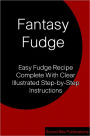 Fantasy Fudge: Easy Fudge Recipe Complete With Clear illustrated Step-by-Step Instructions