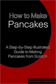 How to Make Pancakes: A Step-by-Step Illustrated Guide to Making Pancakes from Scratch