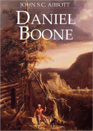 Title: Daniel Boone, Pioneer of Kentucky - by John S.C. Abbott (Full Version), Author: John S. C. Abbott
