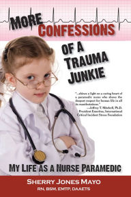 Title: More Confessions of a Trauma Junkie: My Life as a Nurse Paramedic, Author: Sherry Jones Mayo