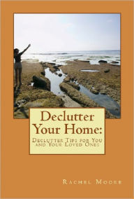 Title: Declutter Your Home: Declutter Tips for You and Your Loved Ones, Author: Rachel Moore