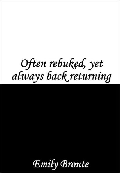 Often rebuked, yet always back returning