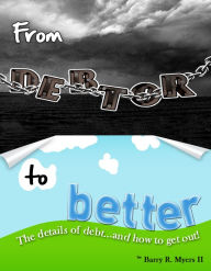 Title: From Debtor to Better: The Details of Debt and How to Get Out! (2nd ed.), Author: Barry Myers