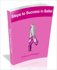 Title: Steps to Success in Ballet, Author: Kathryn Morgan