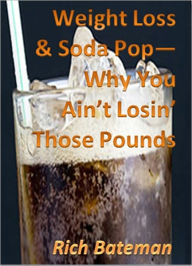 Title: Weight Loss & Soda Pop--Why You Ain't Losin' Those Pounds!, Author: Rich Bateman