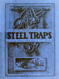 Title: Steel Traps, Describes the Various Makes and Tells How to Use Them — Also Chapters on Care of Pelts, Etc. [Illustrated], Author: A. R. Harding