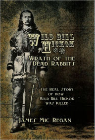 Title: Wild Bill Hickok and the Wrath of the Dead Rabbits, Author: James Mic Regan