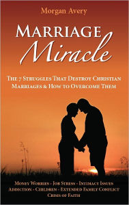 Title: Marriage Miracle - The 7 Struggles That Destroy Christian Marriages & How to Overcome Them, Author: Morgan Avery