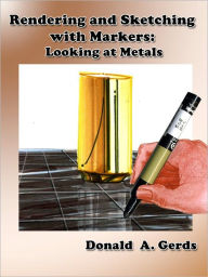 Title: Rendering and Sketching with Markers: Looking at Metals, Author: Donald Gerds