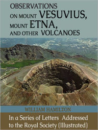 Title: Observations on Mount Vesuvius, Mount Etna, and Other Volcanoes: In a Series of Letters Addressed to the Royal Society (Illustrated), Author: William Hamilton