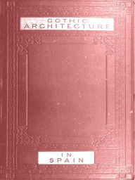 Title: Some Account of Gothic Architecture in Spain [Illustrated], Author: George Edmund Street