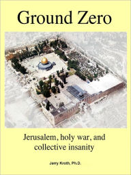 Ground Zero: Jerusalem, holy war, and collective insanity
