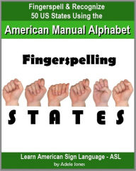 Title: Fingerspelling STATES: Fingerspell & Recognize 50 US States Using the American Manual Alphabet in American Sign Language (ASL) (Learn American Sign Language - ASL), Author: Adele Jones