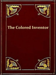 Title: The Colored Inventor, A Record of Fifty Years [Illustrated], Author: Henry E. Baker