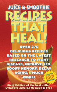 Juicing & Smoothie Recipes That Heal! - 6th Edition