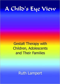 Title: A Child's Eye View: Gestalt Therapy with Children, Adolescents and Their Families, Author: Ruth Lampert