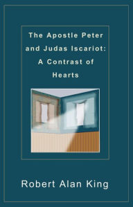 Title: The Apostle Peter and Judas Iscariot: A Contrast of Hearts, Author: Robert Alan King