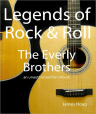 Title: Legends of Rock & Roll - The Everly Brothers: an unauthorized fan tribute, Author: James Hoag