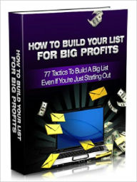 Title: How To Build Your List For Big Profits – 77 Tactics To Build A Big List Even If You are Just Starting Out (Brand New), Author: Joye Bridal
